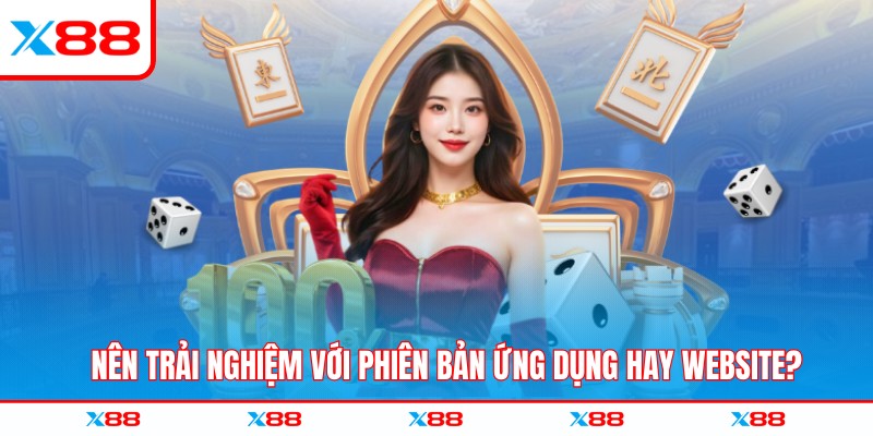 Nên trải nghiệm với phiên bản ứng dụng hay website?